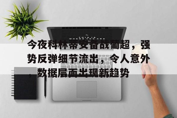 kaiyun平台官方网站今夜科林蒂安备战葡超，强势反弹细节流出，令人意外，数据层面出现新趋势的简单介绍